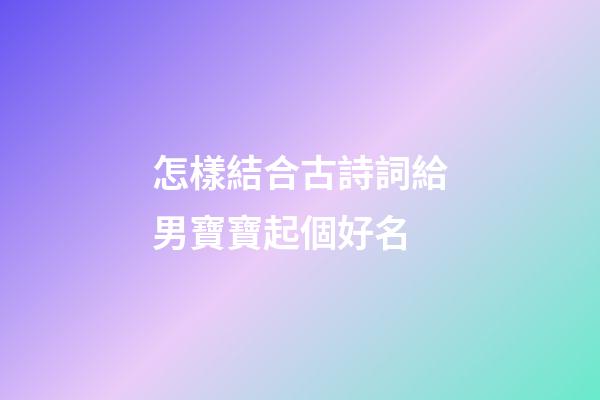 怎樣結合古詩詞給男寶寶起個好名