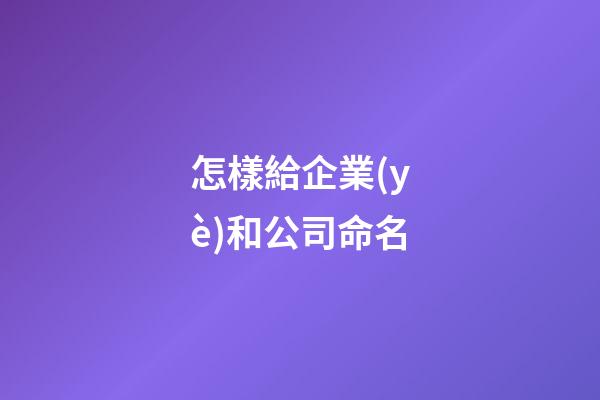 怎樣給企業(yè)和公司命名-第1張-公司起名-玄機(jī)派