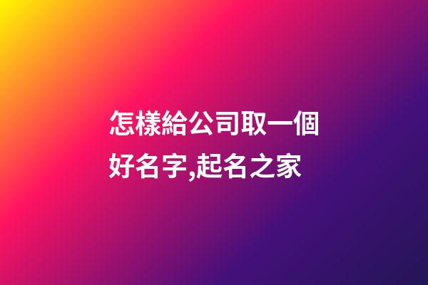 怎樣給公司取一個好名字,起名之家