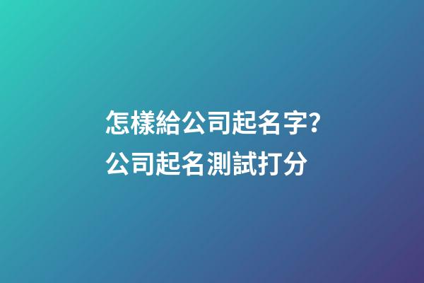 怎樣給公司起名字？公司起名測試打分-第1張-公司起名-玄機派