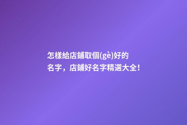 怎樣給店鋪取個(gè)好的名字，店鋪好名字精選大全！