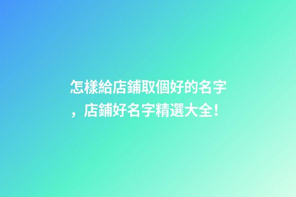 怎樣給店鋪取個好的名字，店鋪好名字精選大全！-第1張-店鋪起名-玄機派