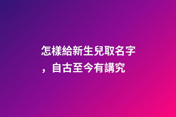 怎樣給新生兒取名字，自古至今有講究-第1張-觀點-玄機派