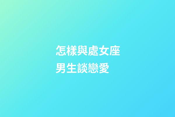 怎樣與處女座男生談戀愛-第1張-星座運勢-玄機派