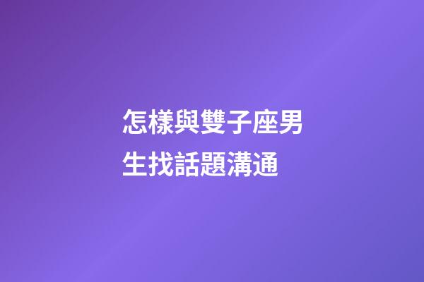 怎樣與雙子座男生找話題溝通-第1張-星座運勢-玄機派