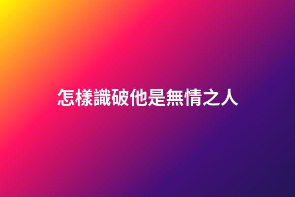 怎樣識破他是無情之人