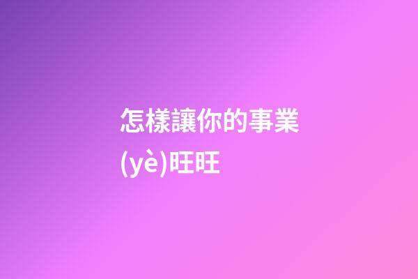怎樣讓你的事業(yè)旺旺