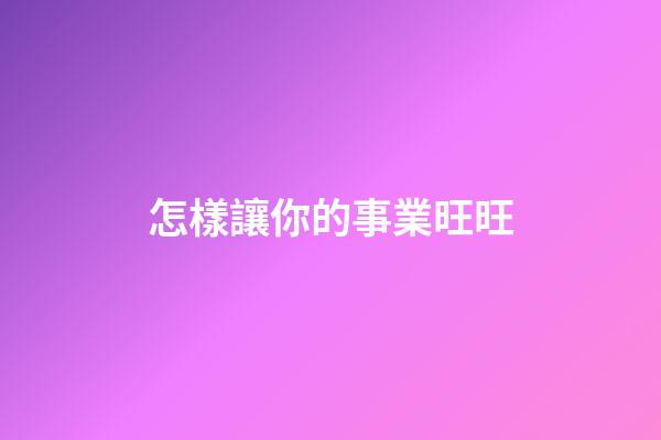 怎樣讓你的事業旺旺