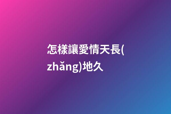 怎樣讓愛情天長(zhǎng)地久