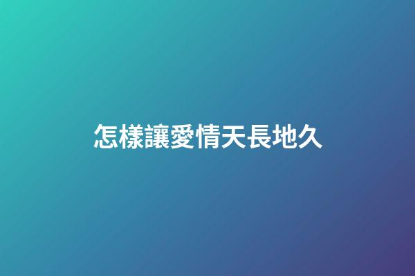 怎樣讓愛情天長地久