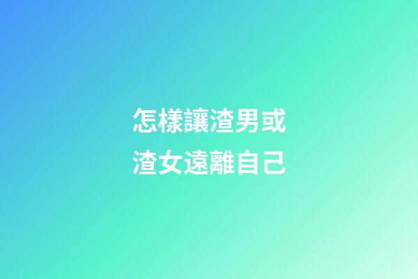 怎樣讓渣男或渣女遠離自己