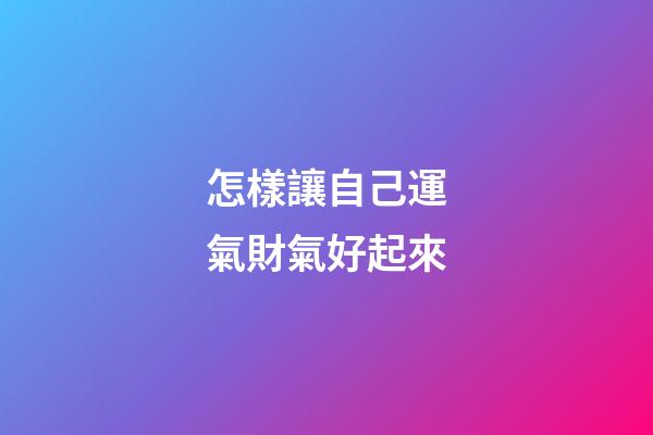 怎樣讓自己運氣財氣好起來