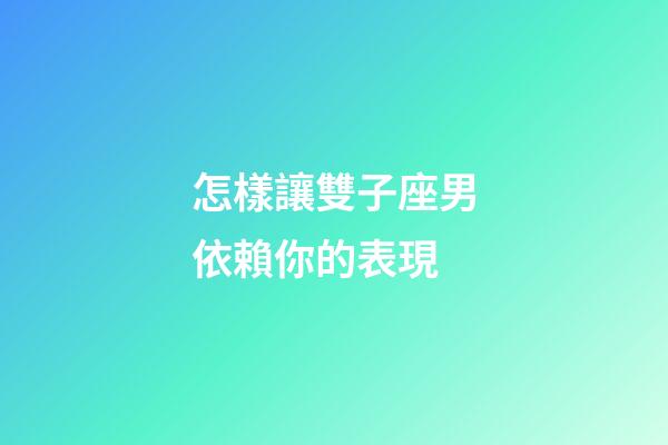 怎樣讓雙子座男依賴你的表現-第1張-星座運勢-玄機派