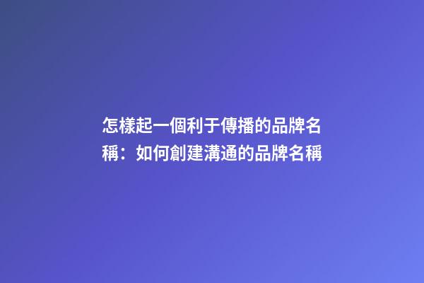 怎樣起一個利于傳播的品牌名稱：如何創建溝通的品牌名稱-第1張-公司起名-玄機派