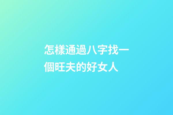 怎樣通過八字找一個旺夫的好女人