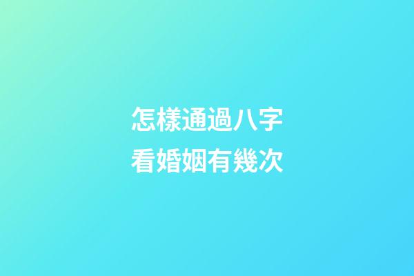 怎樣通過八字看婚姻有幾次