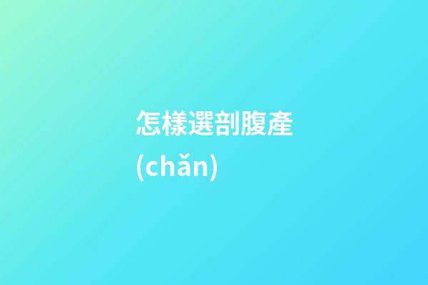 怎樣選剖腹產(chǎn)