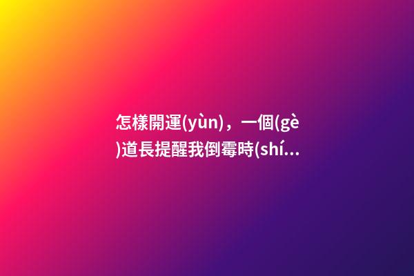 怎樣開運(yùn)，一個(gè)道長提醒我倒霉時(shí)多到這四個(gè)地方走走-第1張-觀點(diǎn)-玄機(jī)派