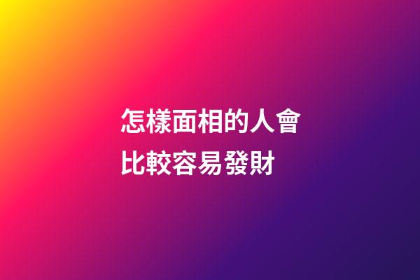 怎樣面相的人會比較容易發財