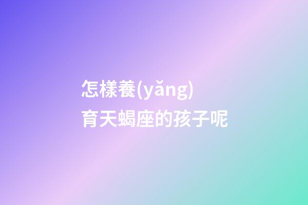 怎樣養(yǎng)育天蝎座的孩子呢-第1張-星座運勢-玄機派