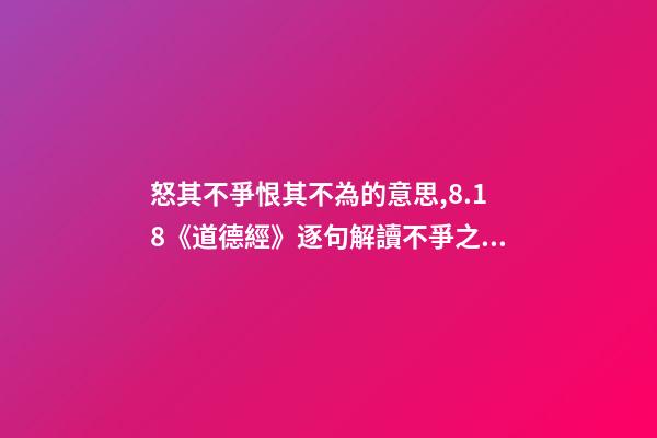 怒其不爭恨其不為的意思,8.18《道德經》逐句解讀不爭之爭-第1張-觀點-玄機派