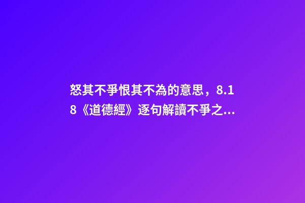 怒其不爭恨其不為的意思，8.18《道德經》逐句解讀不爭之爭-第1張-觀點-玄機派