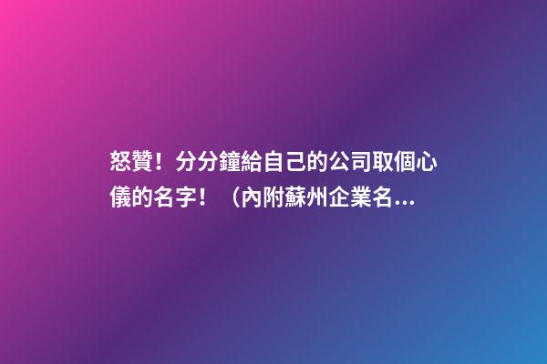 怒贊！分分鐘給自己的公司取個心儀的名字！（內附蘇州企業名稱自主申報指南）-第1張-公司起名-玄機派