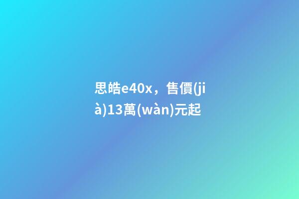 思皓e40x，售價(jià)13萬(wàn)元起-第1張-觀點(diǎn)-玄機(jī)派