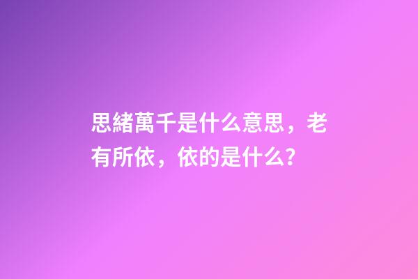 思緒萬千是什么意思，老有所依，依的是什么？-第1張-觀點-玄機派