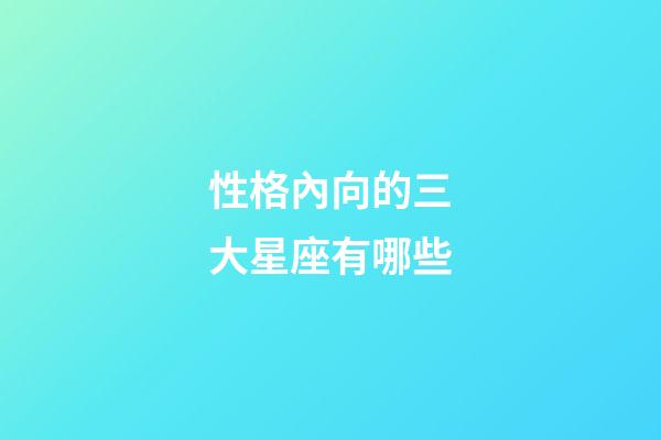 性格內向的三大星座有哪些-第1張-星座運勢-玄機派