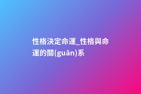 性格決定命運_性格與命運的關(guān)系