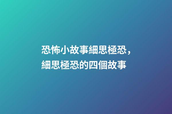 恐怖小故事細思極恐，細思極恐的四個故事-第1張-觀點-玄機派