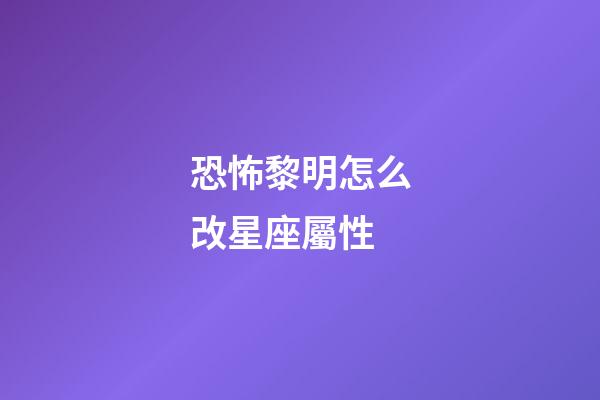 恐怖黎明怎么改星座屬性-第1張-星座運勢-玄機派