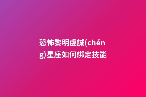 恐怖黎明虔誠(chéng)星座如何綁定技能-第1張-星座運(yùn)勢(shì)-玄機(jī)派