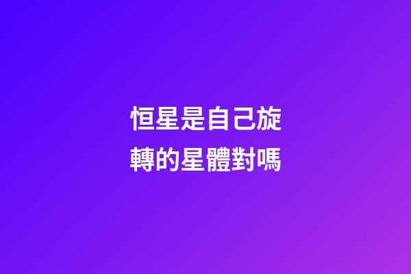 恒星是自己旋轉的星體對嗎-第1張-星座運勢-玄機派