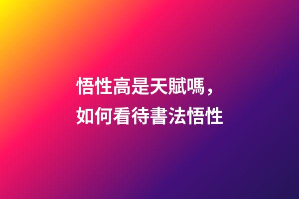 悟性高是天賦嗎，如何看待書法悟性-第1張-觀點(diǎn)-玄機(jī)派