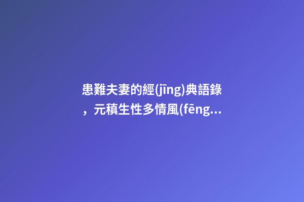患難夫妻的經(jīng)典語錄，元稹生性多情風(fēng)流-第1張-觀點(diǎn)-玄機(jī)派