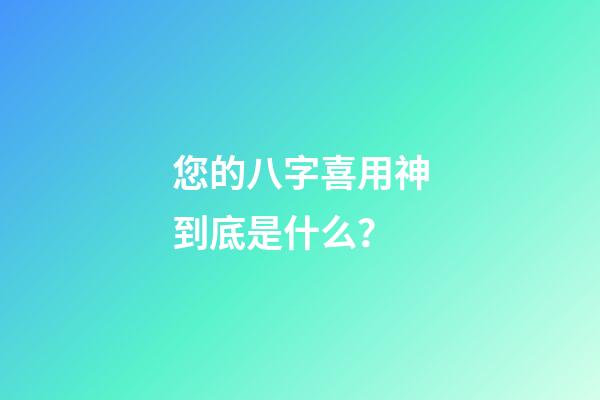 您的八字喜用神到底是什么？