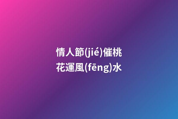 情人節(jié)催桃花運風(fēng)水