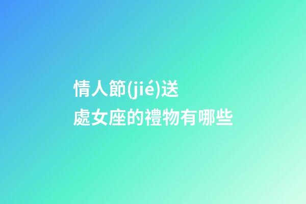 情人節(jié)送處女座的禮物有哪些-第1張-星座運(yùn)勢(shì)-玄機(jī)派