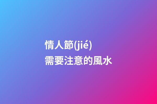 情人節(jié)需要注意的風水
