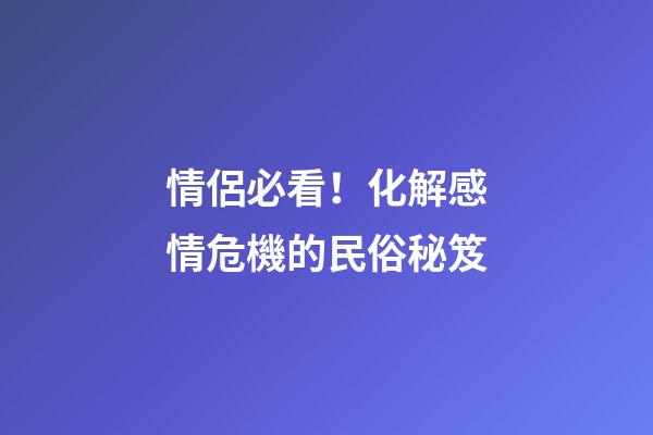 情侶必看！化解感情危機的民俗秘笈