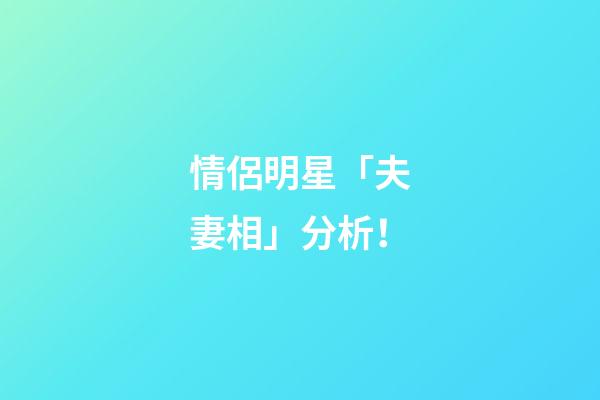 情侶明星「夫妻相」分析！