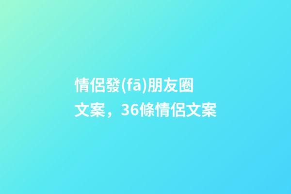 情侶發(fā)朋友圈文案，36條情侶文案