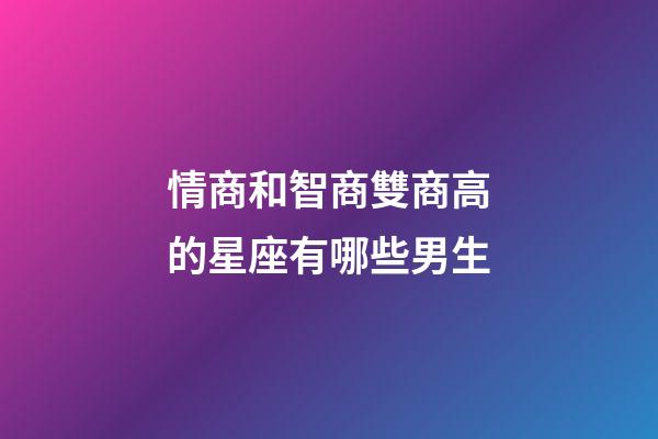 情商和智商雙商高的星座有哪些男生-第1張-星座運勢-玄機派