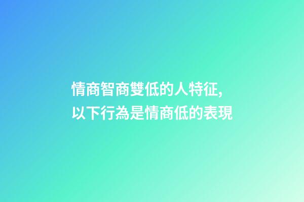 情商智商雙低的人特征,以下行為是情商低的表現-第1張-觀點-玄機派