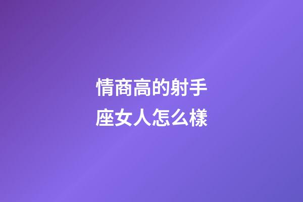 情商高的射手座女人怎么樣-第1張-星座運勢-玄機派