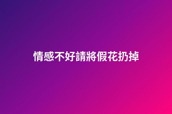 情感不好請將假花扔掉