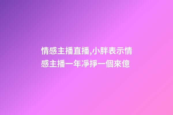 情感主播直播,小胖表示情感主播一年凈掙一個來億-第1張-觀點-玄機派