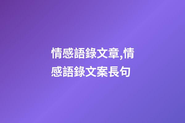 情感語錄文章,情感語錄文案長句(超級虐心催淚感情文案)-第1張-觀點-玄機派